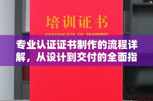 柳城专业认证证书制作的流程详解，从设计到交付的全面指南