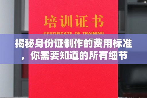 阜康揭秘身份证制作的费用标准，你需要知道的所有细节