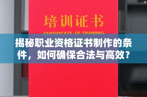 高县揭秘职业资格证书制作的条件，如何确保合法与高效？