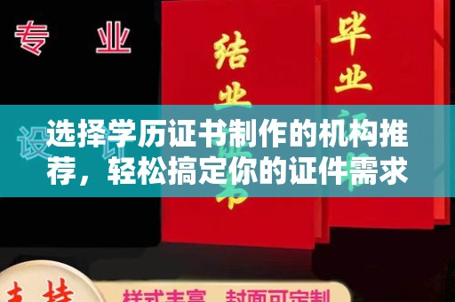 南郊选择学历证书制作的机构推荐，轻松搞定你的证件需求