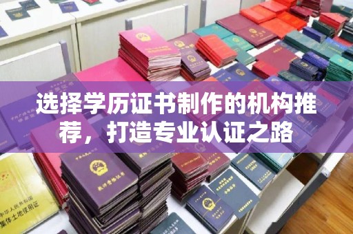 瓦房店选择学历证书制作的机构推荐，打造专业认证之路