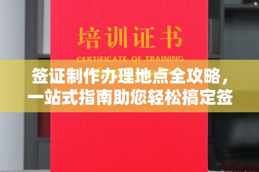 印江签证制作办理地点全攻略，一站式指南助您轻松搞定签证