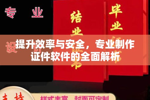 沣东提升效率与安全，专业制作证件软件的全面解析